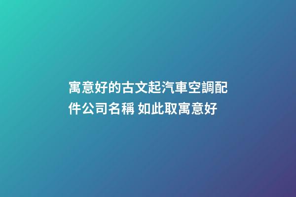 寓意好的古文起汽車空調配件公司名稱 如此取寓意好